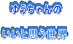ゆうちゃんの
いいと思う世界